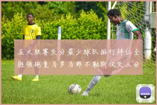 五大联赛失分最少球队排行拜仁全胜领跑皇马罗马那不勒斯仅失三分