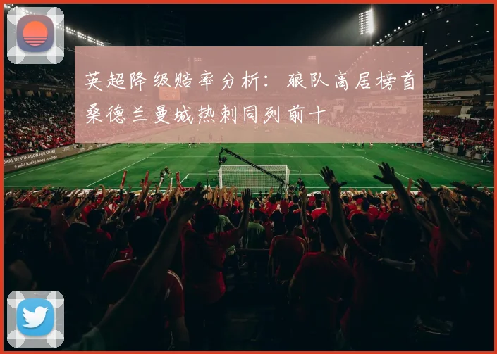 英超降级赔率分析：狼队高居榜首桑德兰曼城热刺同列前十