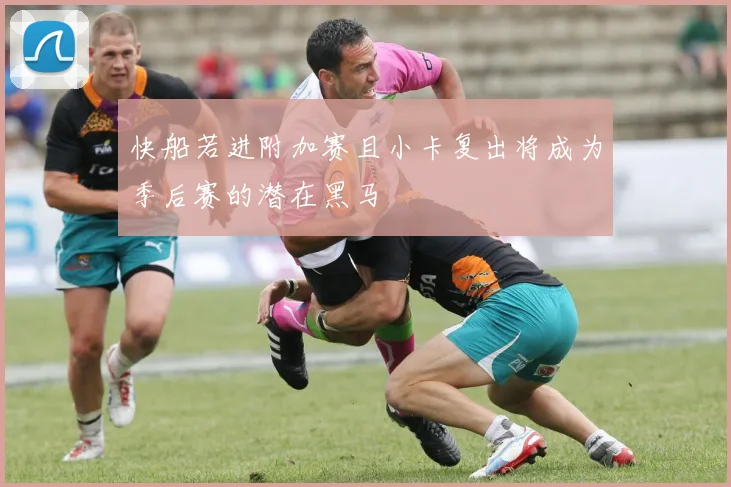 快船若进附加赛且小卡复出将成为季后赛的潜在黑马