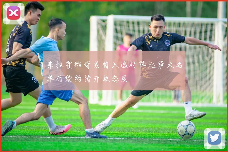 弗拉霍维奇或将入选对阵比萨大名单对续约持开放态度
