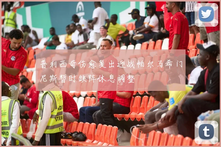 普利西奇伤愈复出迎战帕尔马希门尼斯暂时缺阵休息调整