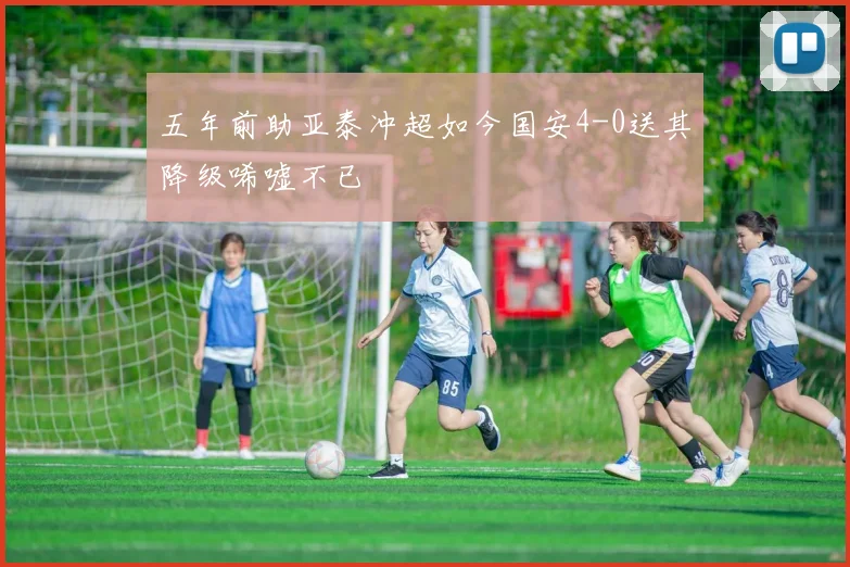 五年前助亚泰冲超如今国安4-0送其降级唏嘘不已