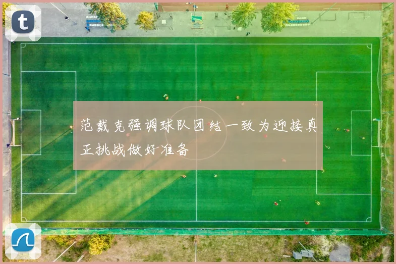 范戴克强调球队团结一致为迎接真正挑战做好准备