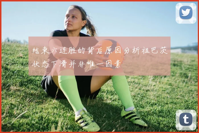 结束六连胜的背后原因分析祖巴茨状态下滑并非唯一因素