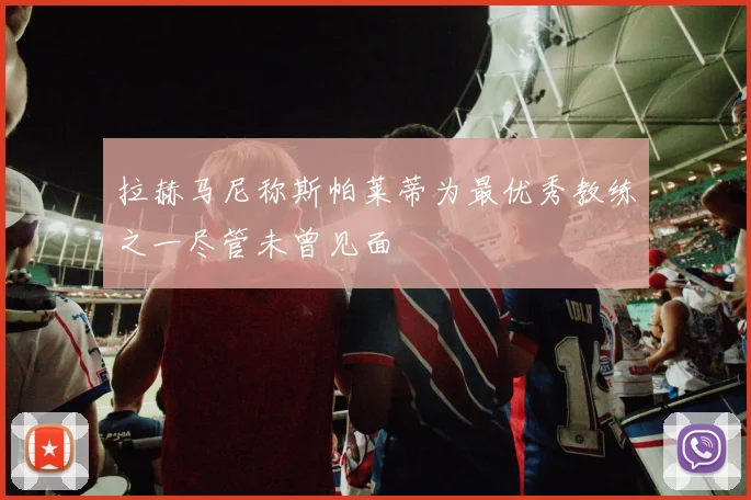 拉赫马尼称斯帕莱蒂为最优秀教练之一尽管未曾见面