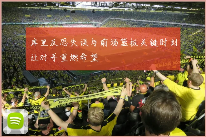 库里反思失误与前场篮板关键时刻让对手重燃希望