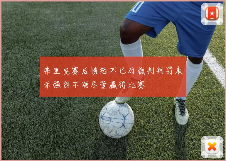 弗里克赛后愤怒不已对裁判判罚表示强烈不满尽管赢得比赛