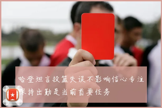 哈登坦言投篮失误不影响信心专注保持出勤是当前首要任务