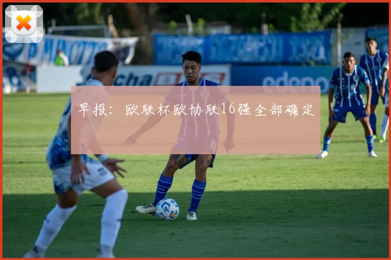 早报：欧联杯欧协联16强全部确定