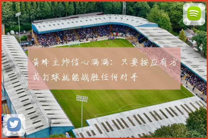 黄蜂主帅信心满满：只要按应有方式打球就能战胜任何对手