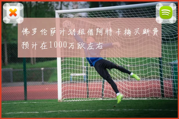 佛罗伦萨计划租借阿特卡梅买断费预计在1000万欧左右