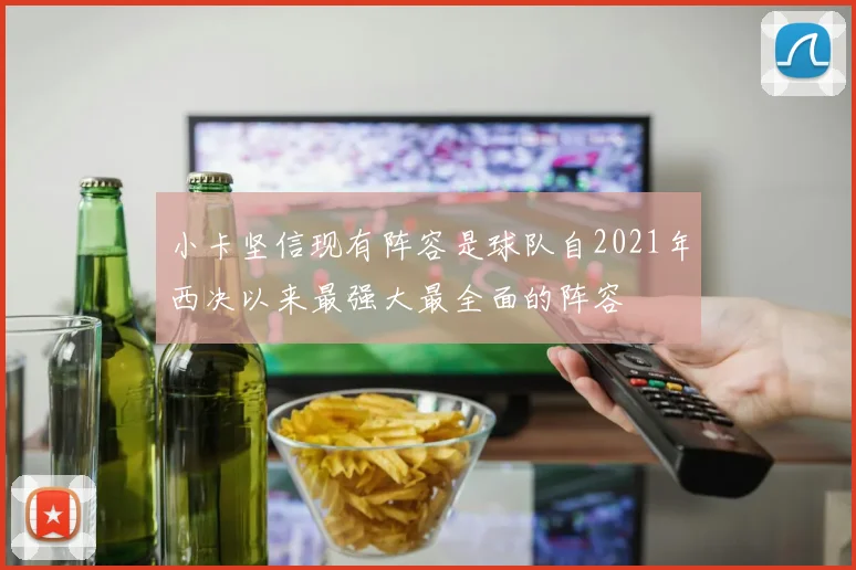 小卡坚信现有阵容是球队自2021年西决以来最强大最全面的阵容