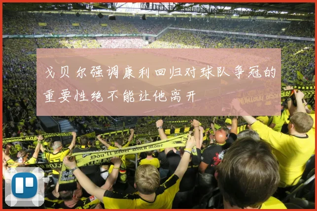 戈贝尔强调康利回归对球队争冠的重要性绝不能让他离开