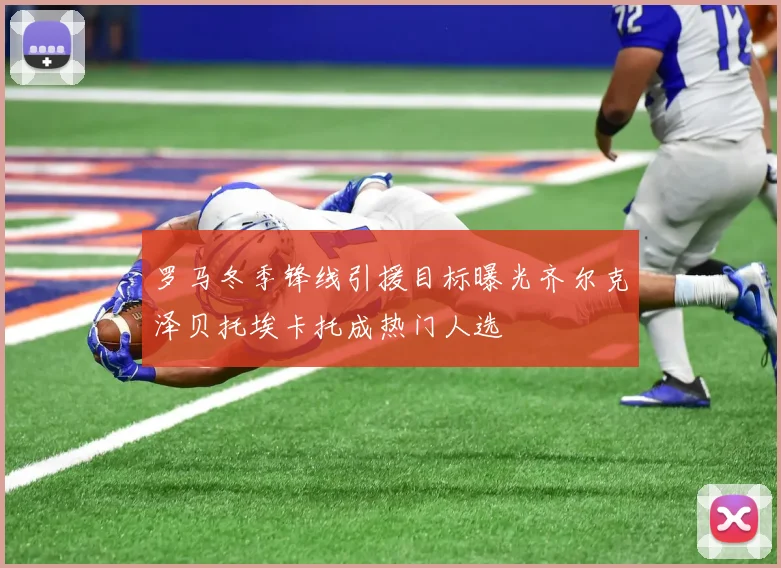 罗马冬季锋线引援目标曝光齐尔克泽贝托埃卡托成热门人选