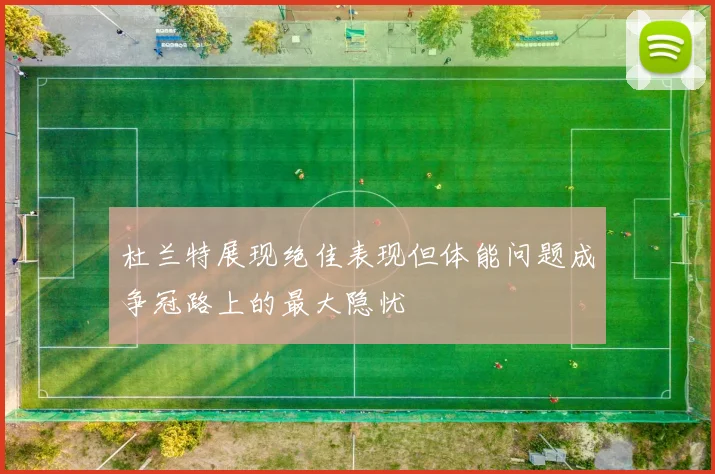 杜兰特展现绝佳表现但体能问题成争冠路上的最大隐忧